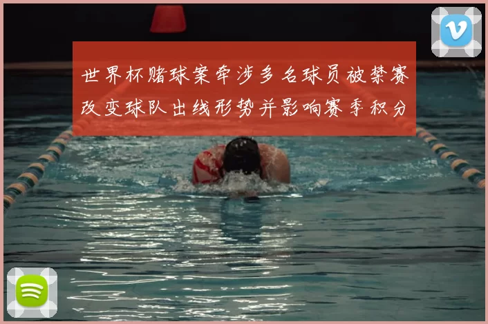 世界杯赌球案牵涉多名球员被禁赛改变球队出线形势并影响赛季积分