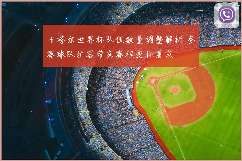 卡塔尔世界杯队伍数量调整解析 参赛球队扩容带来赛程变化看点