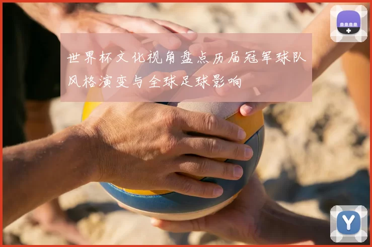 世界杯文化视角盘点历届冠军球队风格演变与全球足球影响