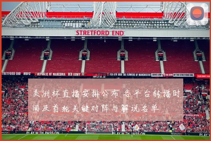 美洲杯直播安排公布 各平台转播时间及首轮关键对阵与解说名单