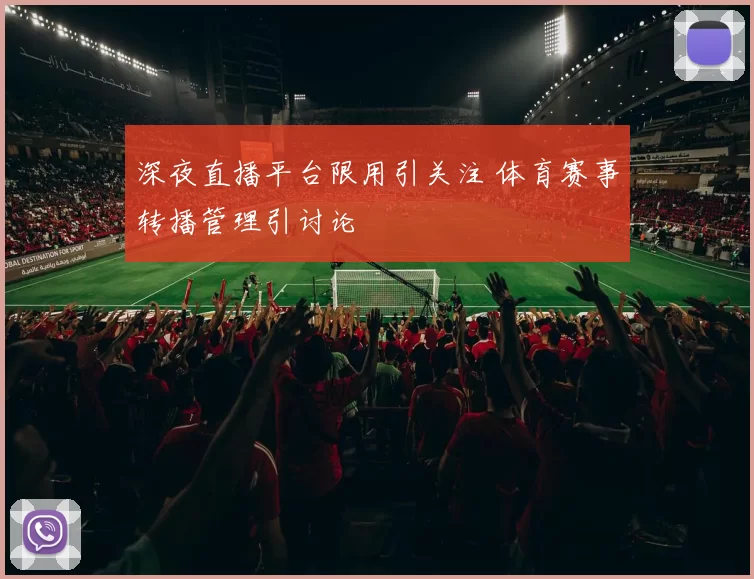深夜直播平台限用引关注 体育赛事转播管理引讨论
