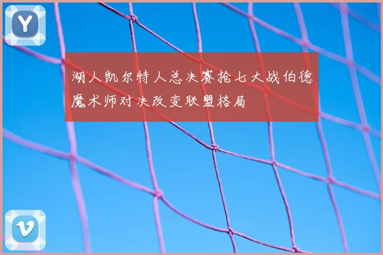 湖人凯尔特人总决赛抢七大战伯德魔术师对决改变联盟格局