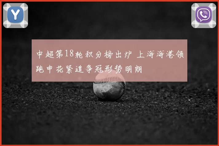 中超第18轮积分榜出炉 上海海港领跑申花紧追争冠形势明朗