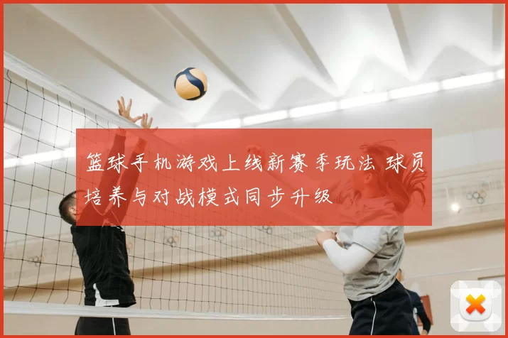 篮球手机游戏上线新赛季玩法 球员培养与对战模式同步升级