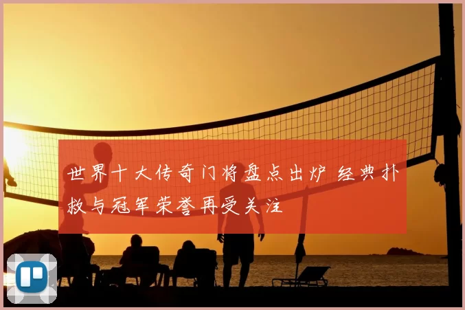 世界十大传奇门将盘点出炉 经典扑救与冠军荣誉再受关注