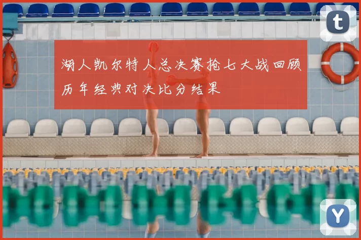 湖人凯尔特人总决赛抢七大战回顾历年经典对决比分结果