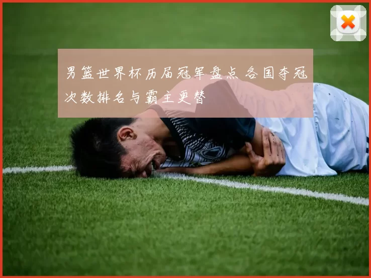 男篮世界杯历届冠军盘点 各国夺冠次数排名与霸主更替