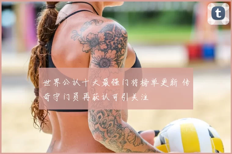 世界公认十大最强门将榜单更新 传奇守门员再获认可引关注