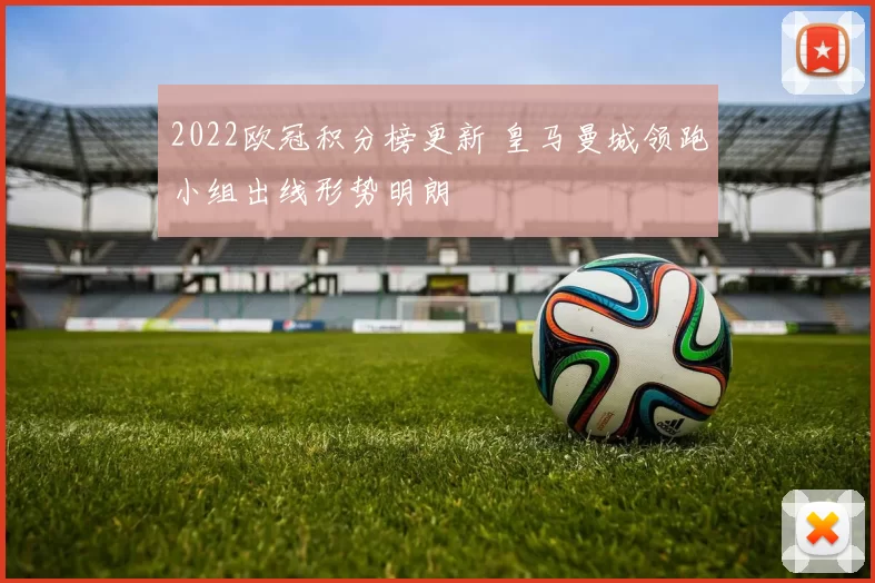 2022欧冠积分榜更新 皇马曼城领跑小组出线形势明朗