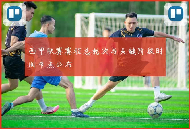 西甲联赛赛程总轮次与关键阶段时间节点公布