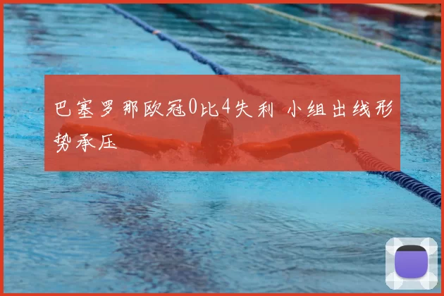 巴塞罗那欧冠0比4失利 小组出线形势承压