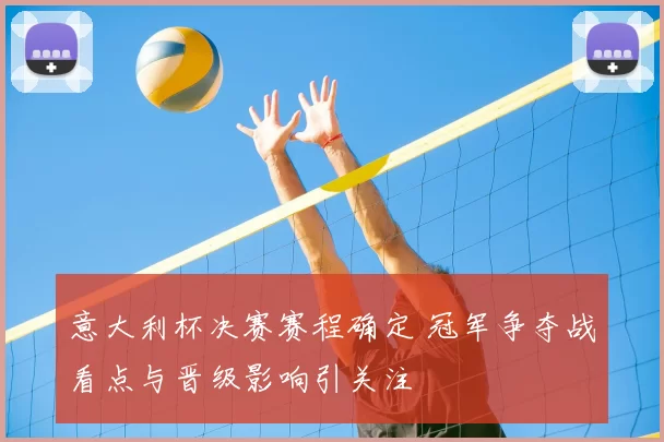 意大利杯决赛赛程确定 冠军争夺战看点与晋级影响引关注