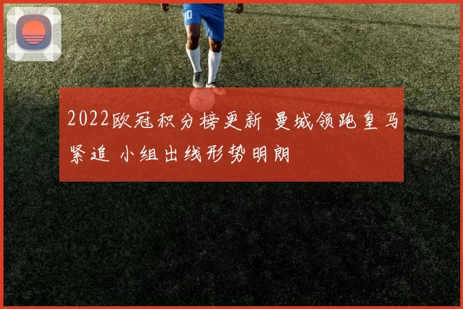 2022欧冠积分榜更新 曼城领跑皇马紧追 小组出线形势明朗