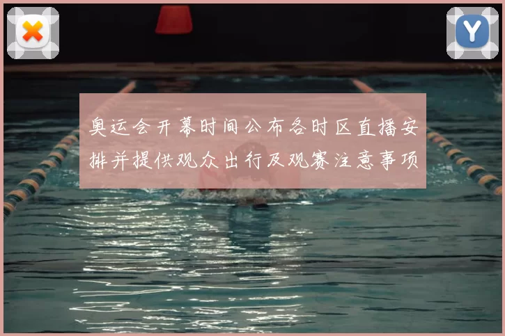 奥运会开幕时间公布各时区直播安排并提供观众出行及观赛注意事项