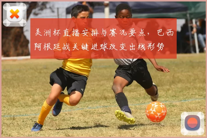 美洲杯直播安排与赛况要点，巴西阿根廷战关键进球改变出线形势