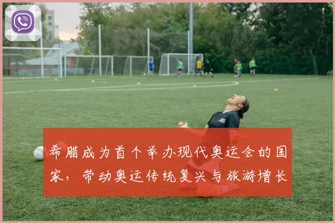 希腊成为首个举办现代奥运会的国家,带动奥运传统复兴与旅游增长