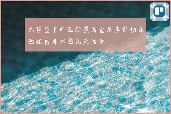 巴萨签下巴西新星马金尼奥斯切尔西租借库尔图瓦至马竞