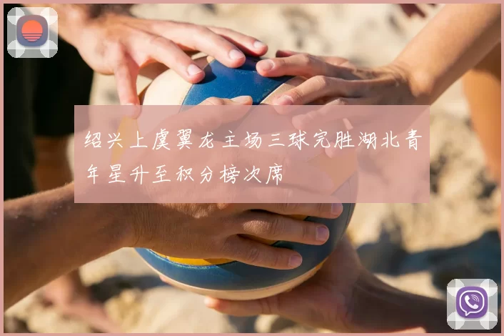 绍兴上虞翼龙主场三球完胜湖北青年星升至积分榜次席