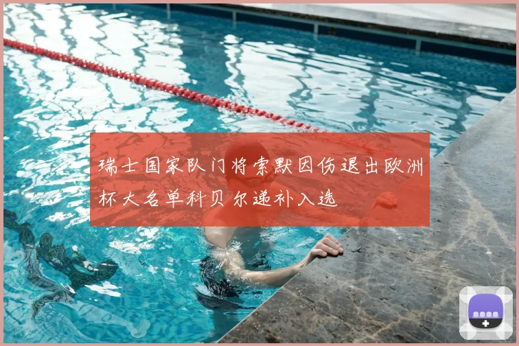 瑞士国家队门将索默因伤退出欧洲杯大名单科贝尔递补入选