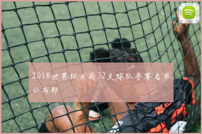 2018世界杯共有32支球队参赛名单公布即