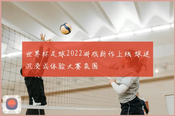 世界杯足球2022游戏新作上线 球迷沉浸式体验大赛氛围