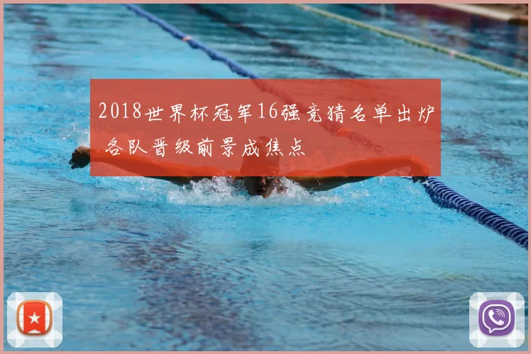 2018世界杯冠军16强竞猜名单出炉 各队晋级前景成焦点