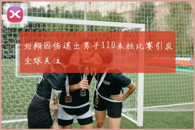 刘翔因伤退出男子110米栏比赛引发全球关注