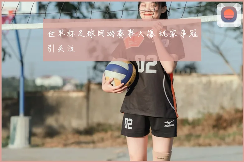 世界杯足球网游赛事火爆 玩家争冠引关注
