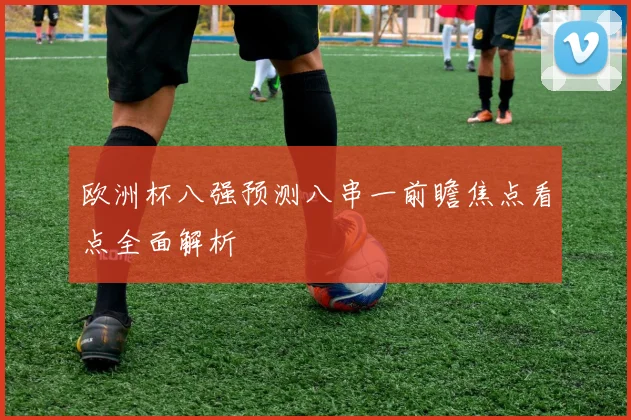 欧洲杯八强预测八串一前瞻焦点看点全面解析
